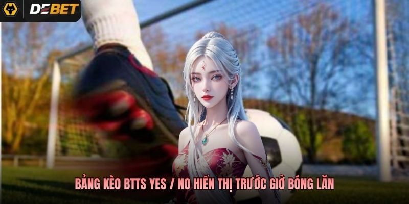 Bảng kèo BTTS Yes / No hiển thị trước giờ bóng lăn