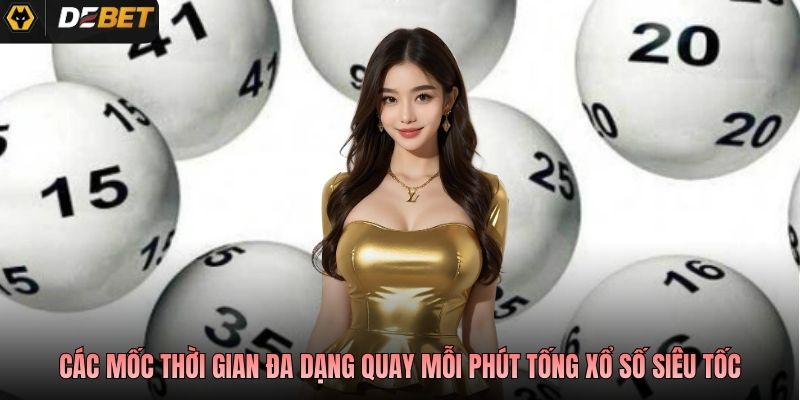 Các mốc thời gian đa dạng quay mỗi phút tống xổ số siêu tốc