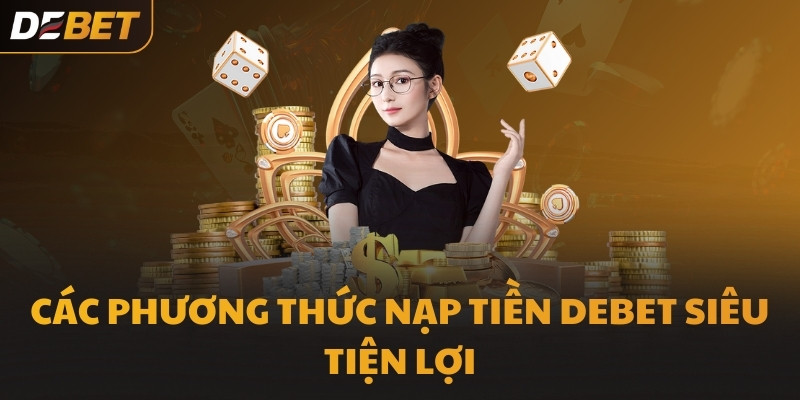 Các phương thức nạp tiền DEBET siêu tiện lợi