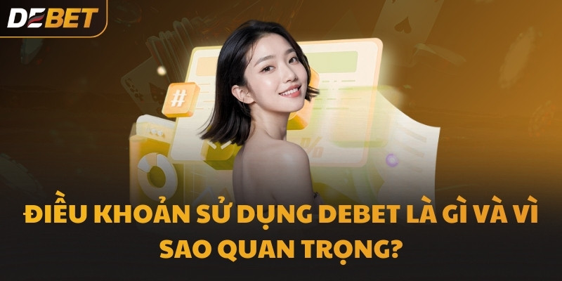 Điều khoản sử dụng DEBET là gì và vì sao quan trọng?