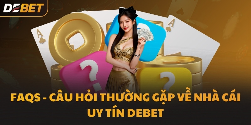 FAQs - Câu hỏi thường gặp về nhà cái uy tín DEBET