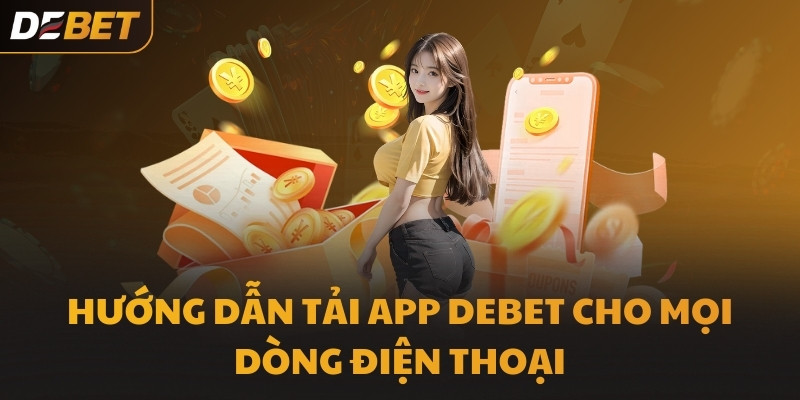 Hướng dẫn tải app DEBET cho mọi dòng điện thoại