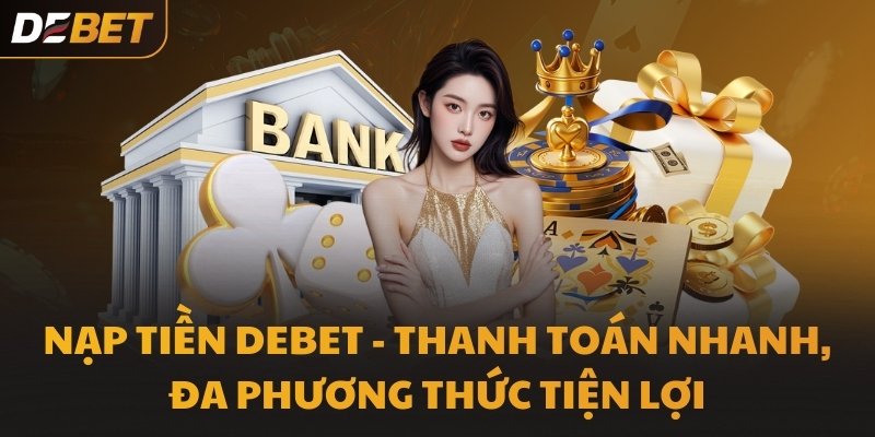 Nạp Tiền DEBET 2026 - Tích hợp đa phương thức hiện đại