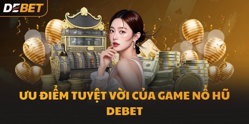 Ưu điểm tuyệt vời của game Nổ Hũ DEBET